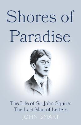 Shores of Paradise: The life of Sir John Squire, the Last Man of Letters - John Smart - cover