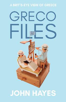 Greco Files: A Brit's-Eye View of Greece - John Hayes - cover
