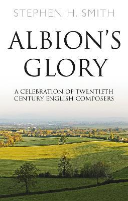 Albion's Glory: A Celebration of Twentieth Century English Composers - Stephen H. Smith - cover