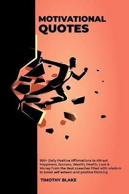Motivational Quotes - 999+ Daily Positive Affirmations to Attract Happiness, Success, Wealth, Health, Love & Money from the Best speeches filled with wisdom to boost self esteem and positive thinking - Timothy Blake - cover