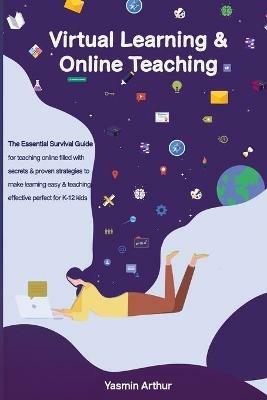 Virtual learning and online teaching - The Essential survival Guide for teaching online filled with secrets and proven strategies to make learning easy & teaching effective perfect for K-12 kids - Yasmin Arthur - cover