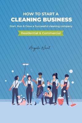 How to start a cleaning business - Start, Run & Grow a Successful cleaning company (Residential & commercial) - Angela Neat - cover