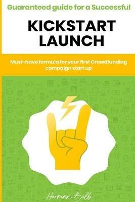 Kickstarter - Guaranteed guide for a Successful kickstart Launch. Must-have formula for your first Crowdfunding campaign start up - Herman Bulb - cover