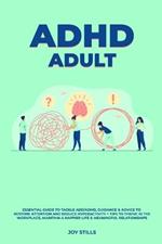 ADHD adult - Essential Guide to Tackle ADD/ADHD, Guidance & Advice to Restore Attention and Reduce Hyperactivity + Tips to thrive in the workplace, Maintain a Happier Life & Meaningful Relations