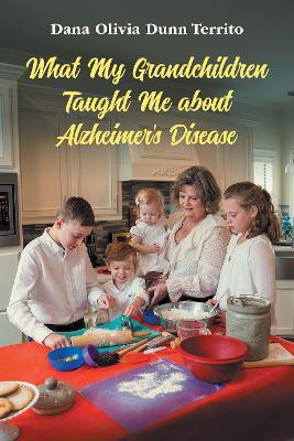 What My Grandchildren Taught Me about Alzheimer's Disease - Dana Olivia Dunn Territo - cover
