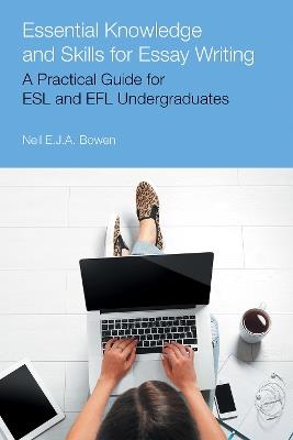Essential Knowledge and Skills for Essay Writing: A Practical Guide for ESL and Efl Undergraduates - Neil Evan Jon Anthony Bowen - cover
