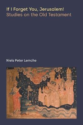 If I Forget You, Jerusalem!: Studies on the Old Testament - Niels Peter Lemche - cover