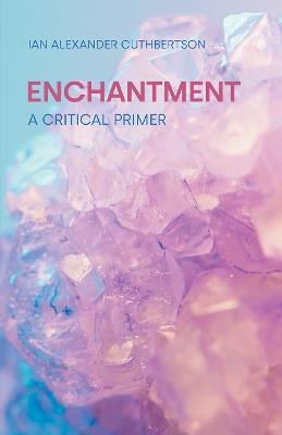 Enchantment: A Critical Primer - Ian Alexander Cuthbertson - cover