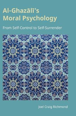 Al-Ghazali's Moral Psychology: From Self-Control to Self-Surrender - Joel Craig Richmond - cover