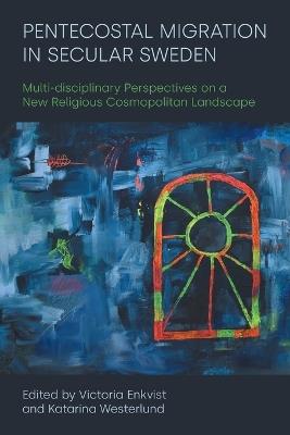 Pentecostal Migration in Secular Sweden: Multi-disciplinary Perspectives on a New Religious Cosmopolitan Landscape - cover