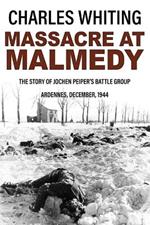 Massacre at Malmedy: The Story of Jochen Peiper's Battle Group, Ardennes, December, 1944