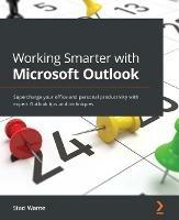 Working Smarter with Microsoft Outlook: Supercharge your office and personal productivity with expert Outlook tips and techniques - Staci Warne - cover