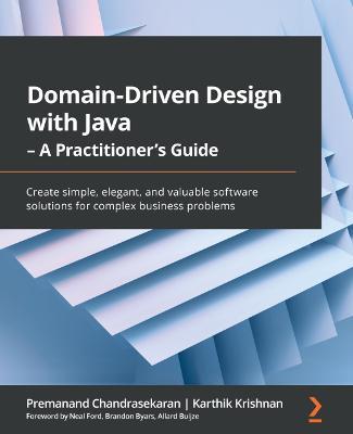 Domain-Driven Design with Java - A Practitioner's Guide: Create simple, elegant, and valuable software solutions for complex business problems - Premanand Chandrasekaran,Karthik Krishnan,Neal Ford - cover