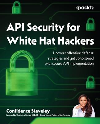 API Security for White Hat Hackers: Uncover offensive defense strategies and get up to speed with secure API implementation - Confidence Staveley - cover