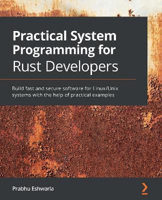 Practical System Programming for Rust Developers: Build fast and secure software for Linux/Unix systems with the help of practical examples - Prabhu Eshwarla - cover