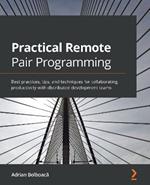 Practical Remote Pair Programming: Best practices, tips, and techniques for collaborating productively with distributed development teams