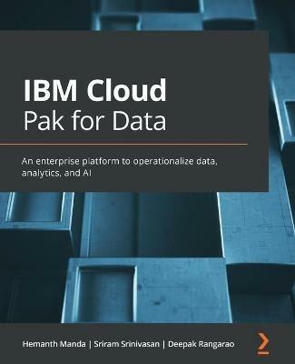 IBM Cloud Pak for Data: An enterprise platform to operationalize data, analytics, and AI - Hemanth Manda,Sriram Srinivasan,Deepak Rangarao - cover