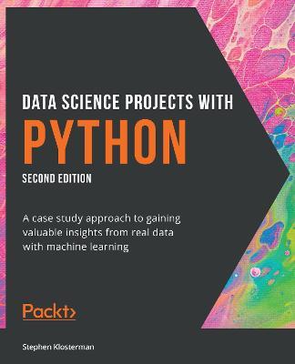 Data Science Projects with Python: A case study approach to gaining valuable insights from real data with machine learning, 2nd Edition - Stephen Klosterman - cover