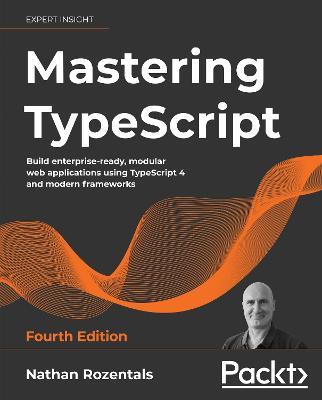 Mastering TypeScript: Build enterprise-ready, modular web applications using TypeScript 4 and modern frameworks, 4th Edition - Nathan Rozentals - cover