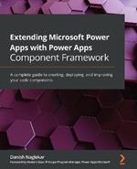 Extending Microsoft Power Apps with Power Apps Component Framework: A complete guide to creating, deploying, and improving your code components