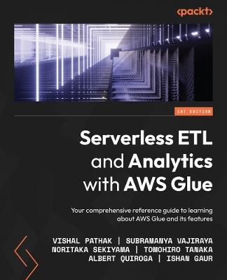 Serverless ETL and Analytics with AWS Glue: Your comprehensive reference guide to learning about AWS Glue and its features - Vishal Pathak,Subramanya Vajiraya,Noritaka Sekiyama - cover