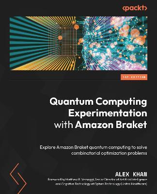 Quantum Computing Experimentation with Amazon Braket: Explore Amazon Braket quantum computing to solve combinatorial optimization problems - Alex Khan - cover