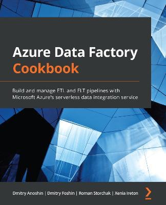 Azure Data Factory Cookbook: Build and manage ETL and ELT pipelines with Microsoft Azure's serverless data integration service - Dmitry Anoshin,Dmitry Foshin,Roman Storchak - cover
