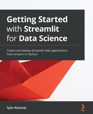 Getting Started with Streamlit for Data Science: Create and deploy Streamlit web applications from scratch in Python - Tyler Richards - cover