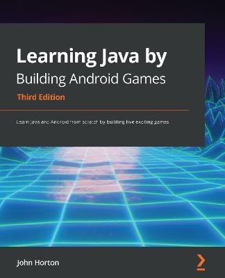 Learning Java by Building Android Games: Learn Java and Android from scratch by building five exciting games, 3rd Edition - John Horton - cover