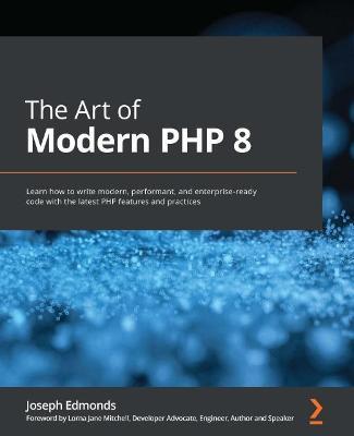 The Art of Modern PHP 8: Learn how to write modern, performant, and enterprise-ready code with the latest PHP features and practices - Joseph Edmonds,Lorna Jane Mitchell - cover