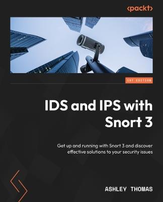 IDS and IPS with Snort 3: Get up and running with Snort 3 and discover effective solutions to your security issues - Ashley Thomas - cover