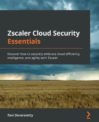 Zscaler Cloud Security Essentials: Discover how to securely embrace cloud efficiency, intelligence, and agility with Zscaler - Ravi Devarasetty - cover
