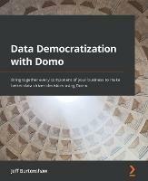 Data Democratization with Domo: Bring together every component of your business to make better data-driven decisions using Domo - Jeff Burtenshaw - cover