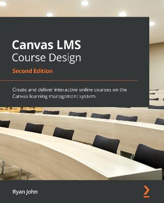 Canvas LMS Course Design: Create and deliver interactive online courses on the Canvas learning management system, 2nd Edition - Ryan John - cover