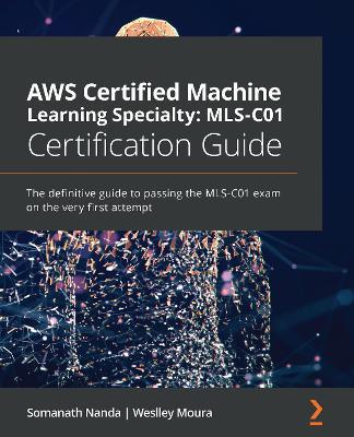 AWS Certified Machine Learning Specialty: MLS-C01 Certification Guide: The definitive guide to passing the MLS-C01 exam on the very first attempt - Somanath Nanda,Weslley Moura - cover