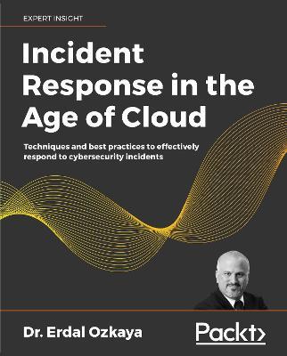 Incident Response in the Age of Cloud: Techniques and best practices to effectively respond to cybersecurity incidents - Dr. Erdal Ozkaya - cover