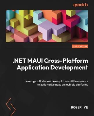 .NET MAUI Cross-Platform Application Development: Leverage a first-class cross-platform UI framework to build native apps on multiple platforms - Roger Ye - cover