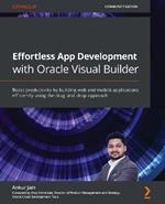 Effortless App Development with Oracle Visual Builder: Boost productivity by building web and mobile applications efficiently using the drag-and-drop approach