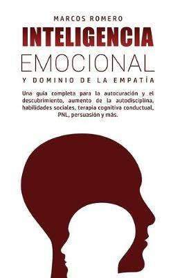 Inteligencia Emocional y Dominio de la Empatia: Una guia completa para la autocuracion y el descubrimiento, aumento de la autodisciplina, habilidades sociales, terapia cognitiva conductual, PNL, persuasion y mas. - Marcos Romero - cover
