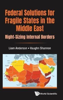 Federal Solutions For Fragile States In The Middle East: Right-sizing Internal Borders - Liam Anderson,Vaughn Shannon - cover