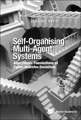 Self-organising Multi-agent Systems: Algorithmic Foundations Of Cyber-anarcho-socialism - Jeremy Pitt - cover