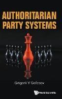 Authoritarian Party Systems: Party Politics In Autocratic Regimes, 1945-2019 - Grigorii V Golosov - cover