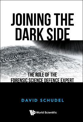 Joining The Dark Side: The Role Of The Forensic Science Defence Expert - David Schudel - cover