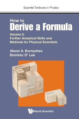 How To Derive A Formula - Volume 2: Further Analytical Skills And Methods For Physical Scientists - Alexei A Kornyshev,Dominic J O' Lee - cover