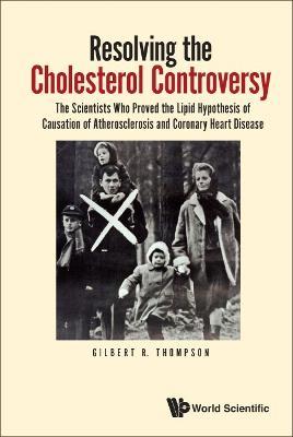 Resolving The Cholesterol Controversy: The Scientists Who Proved The Lipid Hypothesis Of Causation Of Atherosclerosis And Coronary Heart Disease - Gilbert R Thompson - cover
