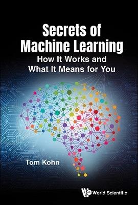 Secrets Of Machine Learning: How It Works And What It Means For You - Tom Kohn - cover