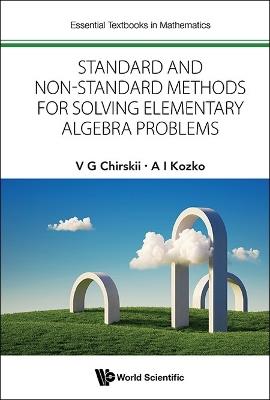 Standard And Non-standard Methods For Solving Elementary Algebra Problems - Vladimir G Chirskii,Artem Ivanovich Kozko - cover