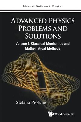 Advanced Physics Problems And Solutions - Volume 1: Classical Mechanics And Mathematical Methods - Stefano Profumo - cover