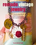 Remade Vintage Jewelry: 35 Step-by-Step Projects Inspired by Lost, Found, and Recycled Treasures