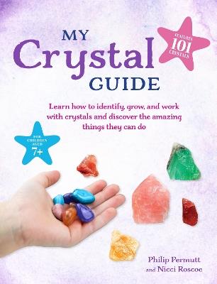 My Crystal Guide: Learn How to Identify, Grow, and Work with Crystals and Discover the Amazing Things They Can Do - for Children Aged 7+ - Philip Permutt,Nicci Roscoe - cover